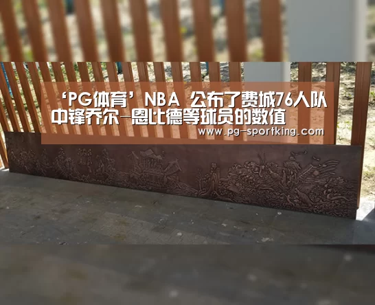 ‘PG体育’NBA 公布了费城76人队中锋乔尔-恩比德等球员的数值(图3) PG篮球